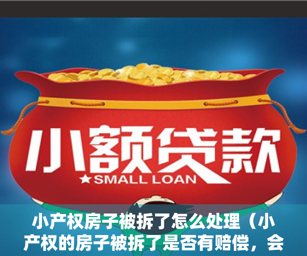 小产权房子被拆了怎么处理（小产权的房子被拆了是否有赔偿，会不会赔偿？）