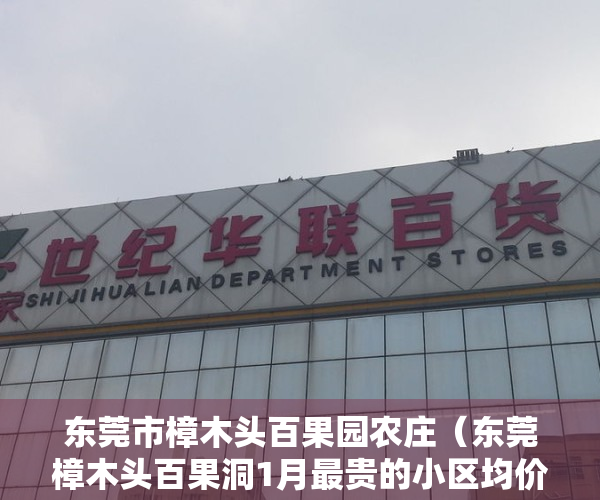 东莞市樟木头百果园农庄（东莞樟木头百果洞1月最贵的小区均价超过2万平，均价13154元平）