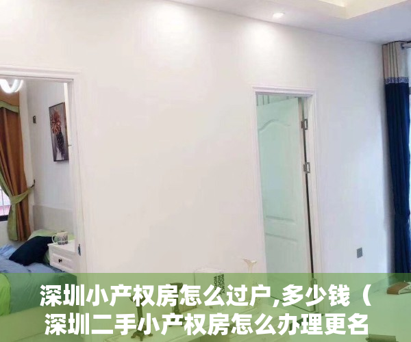 深圳小产权房怎么过户,多少钱（深圳二手小产权房怎么办理更名过户手续？）