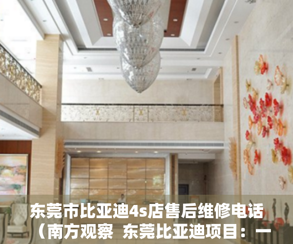 东莞市比亚迪4s店售后维修电话（南方观察  东莞比亚迪项目：一场空间再造的突围）