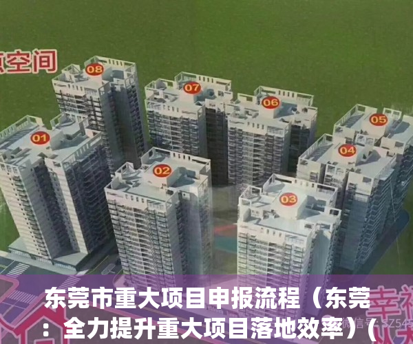 东莞市重大项目申报流程（东莞：全力提升重大项目落地效率）(东莞市重大项目工作领导小组办公室)