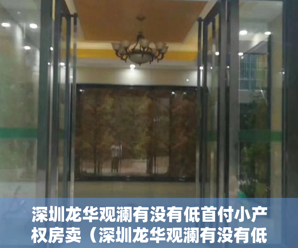 深圳龙华观澜有没有低首付小产权房卖（深圳龙华观澜有没有低首付小产权房）