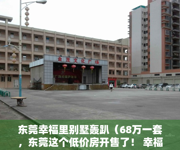 东莞幸福里别墅轰趴（68万一套，东莞这个低价房开售了！ 幸福里有好房）