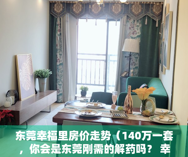 东莞幸福里房价走势（140万一套，你会是东莞刚需的解药吗？ 幸福里有好房）
