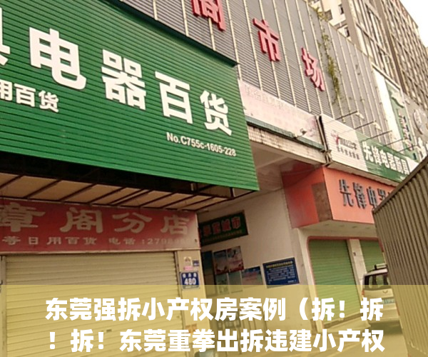 东莞强拆小产权房案例（拆！拆！拆！东莞重拳出拆违建小产权房！）(2019东莞小产权房拆会赔吗)