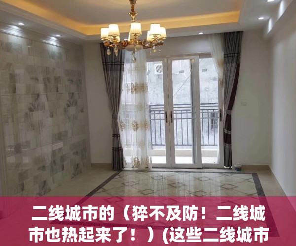 二线城市的（猝不及防！二线城市也热起来了！）(这些二线城市,又开始蠢蠢欲动了)