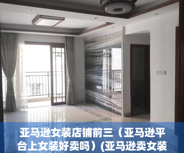 亚马逊女装店铺前三（亚马逊平台上女装好卖吗）(亚马逊卖女装怎么样)