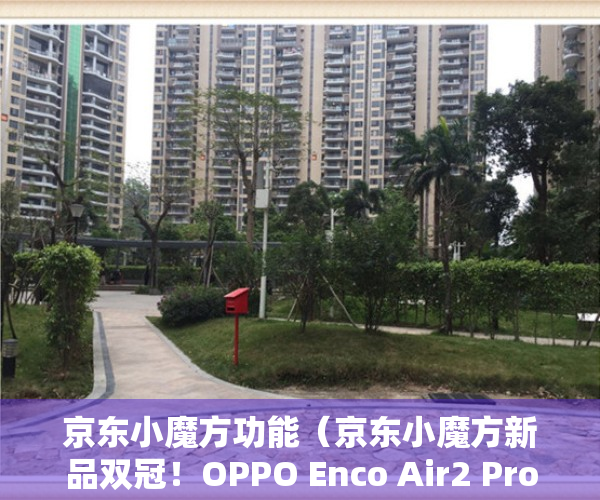 京东小魔方功能（京东小魔方新品双冠！OPPO Enco Air2 Pro堪称最值得购买的TWS耳机）