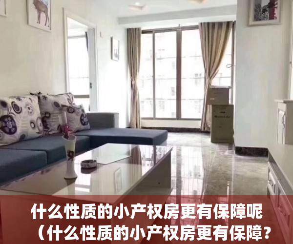 什么性质的小产权房更有保障呢（什么性质的小产权房更有保障？）(什么房算小产权房)