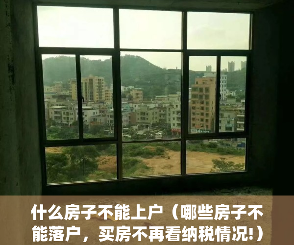 什么房子不能上户（哪些房子不能落户，买房不再看纳税情况!）(什么样的房子户口无法迁入)
