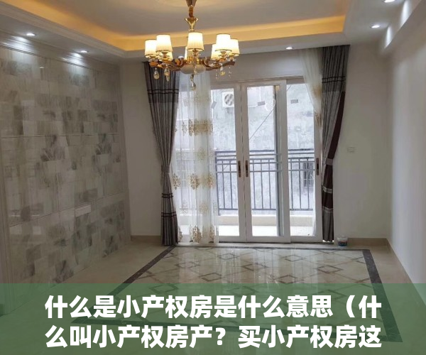 什么是小产权房是什么意思（什么叫小产权房产？买小产权房这四点不得不看）