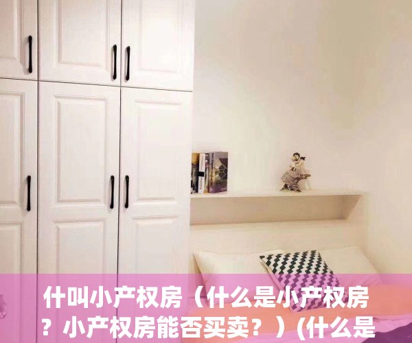 什叫小产权房（什么是小产权房？小产权房能否买卖？）(什么是小产权房?小产权房是什么意思)