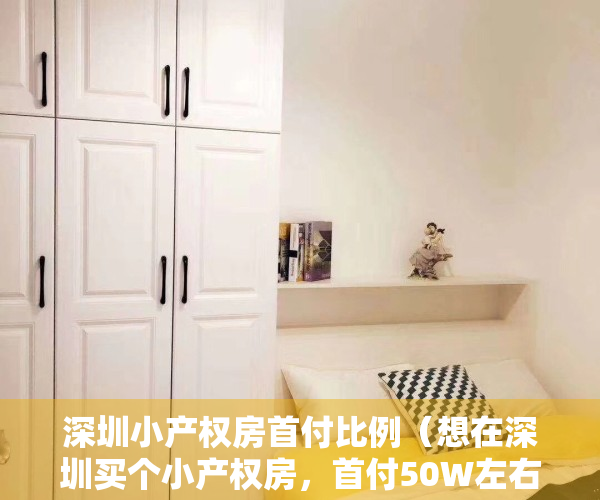 深圳小产权房首付比例（想在深圳买个小产权房，首付50W左右，有哪些找房选房的思路策略？）