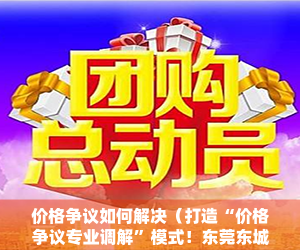 价格争议如何解决（打造“价格争议专业调解”模式！东莞东城法庭成立价格争议纠纷调解工作室）