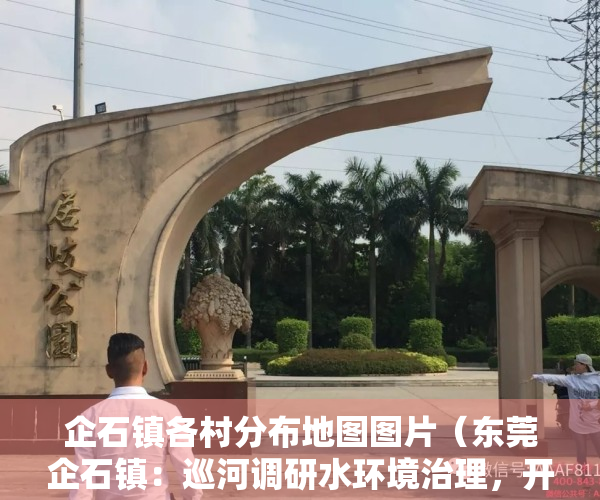 企石镇各村分布地图图片（东莞企石镇：巡河调研水环境治理，开展汛前检查）