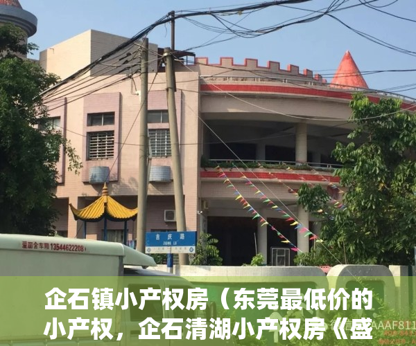 企石镇小产权房（东莞最低价的小产权，企石清湖小产权房《盛世鼎峰》开发商自建统建楼 深圳小产权房最新消息 东莞小产权房交易内幕曝光 村委集资房现房）