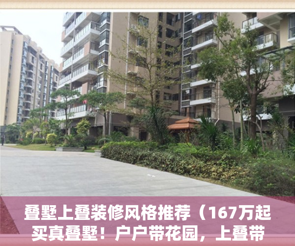 叠墅上叠装修风格推荐（167万起买真叠墅！户户带花园，上叠带露台+地下室！爆款单品！）