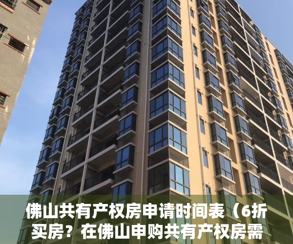 佛山共有产权房申请时间表（6折买房？在佛山申购共有产权房需要什么条件？一文看懂）