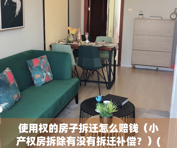 使用权的房子拆迁怎么赔钱（小产权房拆除有没有拆迁补偿？）(小产权房的使用权能分割吗)