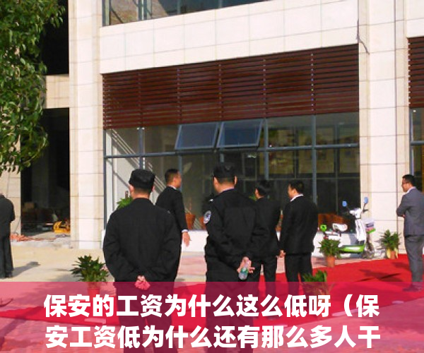 保安的工资为什么这么低呀（保安工资低为什么还有那么多人干？）(保安工资为什么很低)