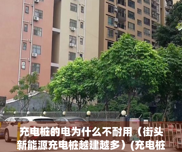 充电桩的电为什么不耐用（街头新能源充电桩越建越多）(充电桩充电为什么那么贵)