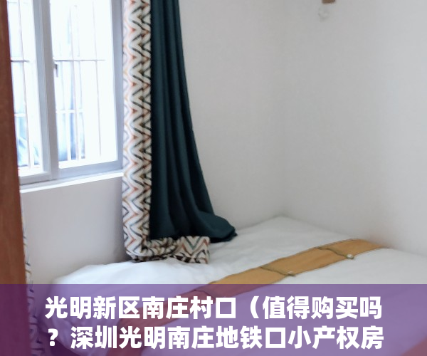 光明新区南庄村口（值得购买吗？深圳光明南庄地铁口小产权房（幸福时代） 精装新盘总价288万套起售，周边配套齐全，交通便利，公明回报率最高农民房）