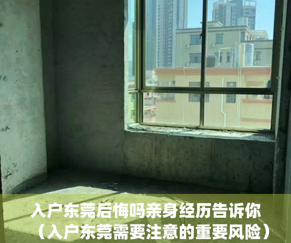 入户东莞后悔吗亲身经历告诉你（入户东莞需要注意的重要风险）(入户东莞利弊)