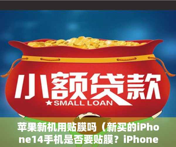 苹果新机用贴膜吗（新买的iPhone14手机是否要贴膜？iPhone14要不要贴膜？）