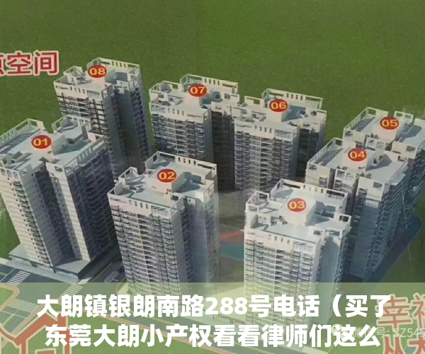 大朗镇银朗南路288号电话（买了东莞大朗小产权看看律师们这么说大朗竹山银领国际,受益匪浅!）