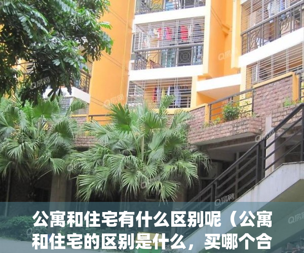 公寓和住宅有什么区别呢（公寓和住宅的区别是什么，买哪个合适）(请问公寓和住宅有什么区别)