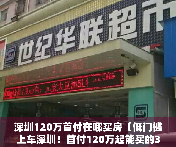 深圳120万首付在哪买房（低门槛上车深圳！首付120万起能买的3房有这么多）