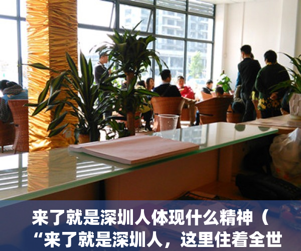 来了就是深圳人体现什么精神（“来了就是深圳人，这里住着全世界”）(来了就是深圳人如何理解)