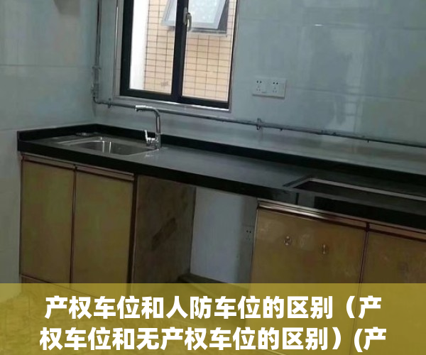 产权车位和人防车位的区别（产权车位和无产权车位的区别）(产权车位跟人防车位区别)