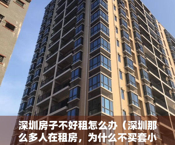 深圳房子不好租怎么办（深圳那么多人在租房，为什么不买套小产权房自己住，未来还有可能旧改！）