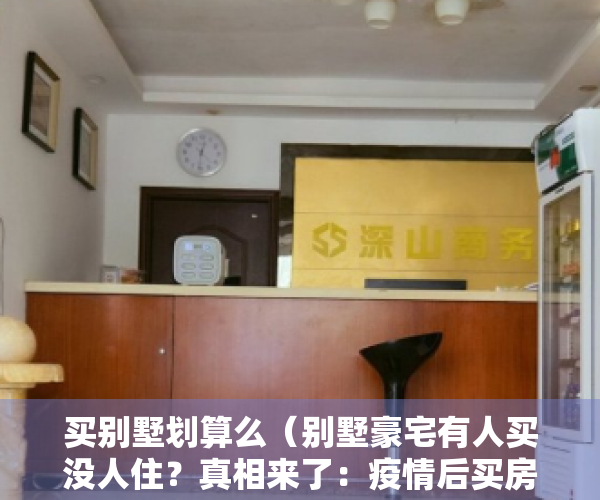 买别墅划算么（别墅豪宅有人买没人住？真相来了：疫情后买房人换房都要大房子！）