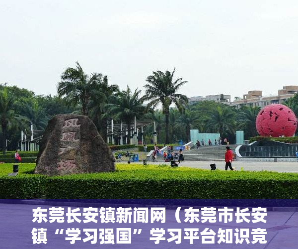 东莞长安镇新闻网（东莞市长安镇“学习强国”学习平台知识竞赛决赛打响）