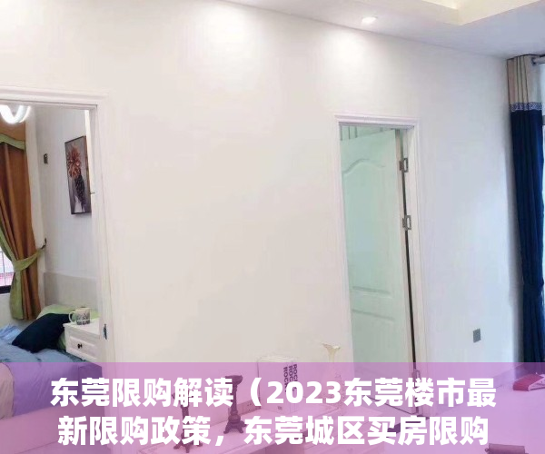 东莞限购解读（2023东莞楼市最新限购政策，东莞城区买房限购吗？需要名额吗）