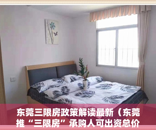 东莞三限房政策解读最新（东莞推“三限房”承购人可出资总价50%购买50%产权）