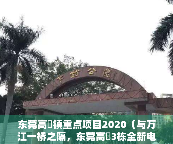 东莞高埗镇重点项目2020（与万江一桥之隔，东莞高埗3栋全新电梯花园小产权房（蓝湾半岛）天然气入户，带车库特价4580元起）