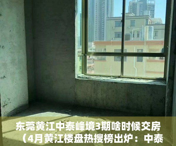 东莞黄江中泰峰境3期啥时候交房（4月黄江楼盘热搜榜出炉：中泰峰境登榜首）