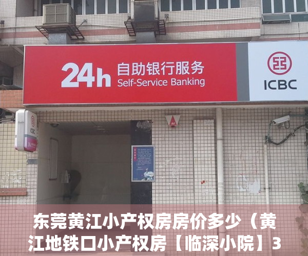 东莞黄江小产权房房价多少（黄江地铁口小产权房【临深小院】3680元一平 深圳公明附近小产权房 黄江刁朗村委统建楼 现楼发售）