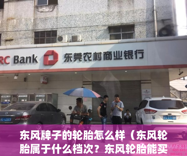 东风牌子的轮胎怎么样（东风轮胎属于什么档次？东风轮胎能买吗）(东风轮胎品牌排行榜揭晓)