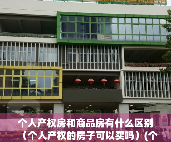 个人产权房和商品房有什么区别（个人产权的房子可以买吗）(个人产权房能买吗)