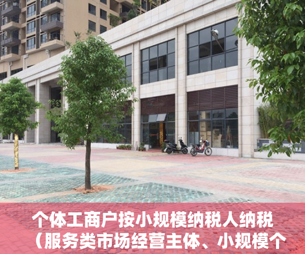 个体工商户按小规模纳税人纳税（服务类市场经营主体、小规模个体工商户为什么这么火？）