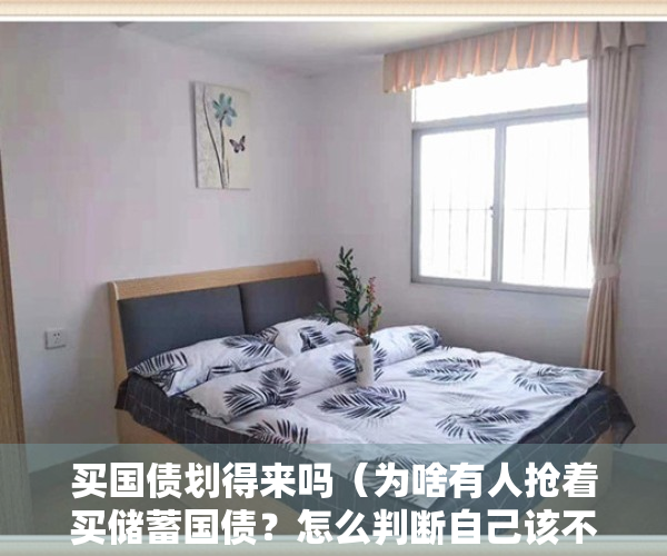 买国债划得来吗（为啥有人抢着买储蓄国债？怎么判断自己该不该买？答案来了）