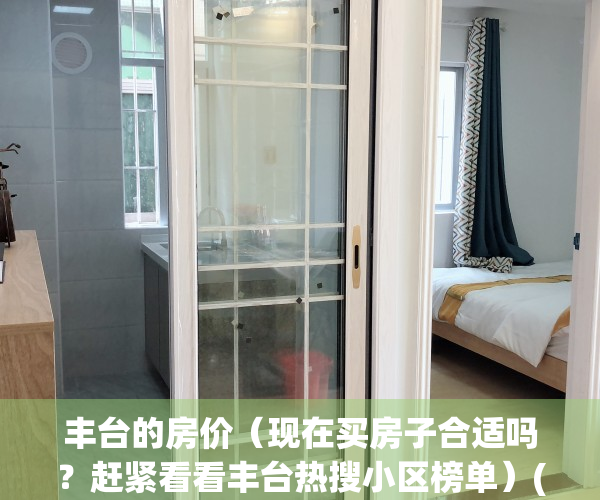 丰台的房价（现在买房子合适吗？赶紧看看丰台热搜小区榜单）(丰台房价2021最新价格)