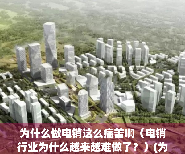 为什么做电销这么痛苦啊（电销行业为什么越来越难做了？）(为什么电销销售难招人)