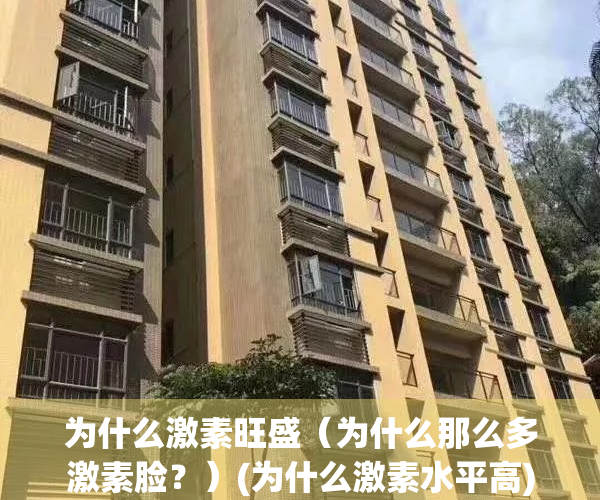 为什么激素旺盛（为什么那么多激素脸？）(为什么激素水平高)