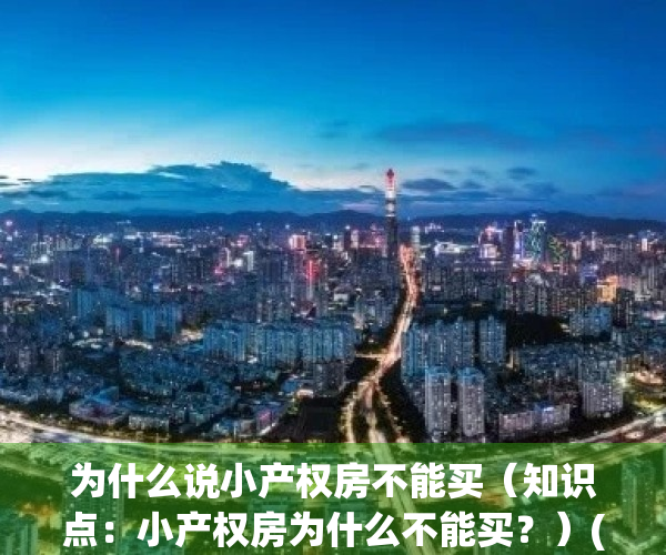 为什么说小产权房不能买（知识点：小产权房为什么不能买？）(既然小产权房子不能卖为啥还能建)