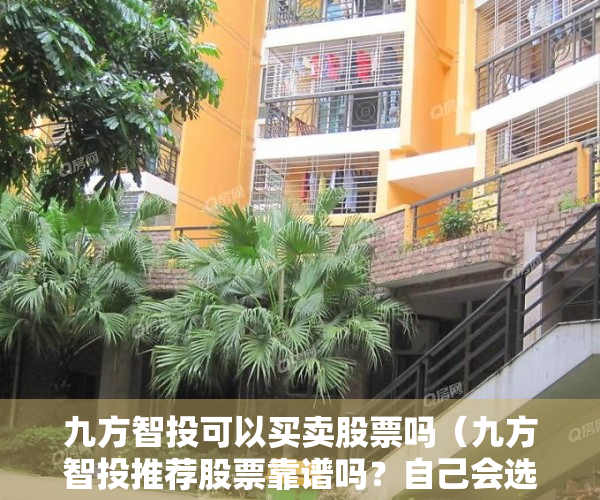 九方智投可以买卖股票吗（九方智投推荐股票靠谱吗？自己会选股最重要！）